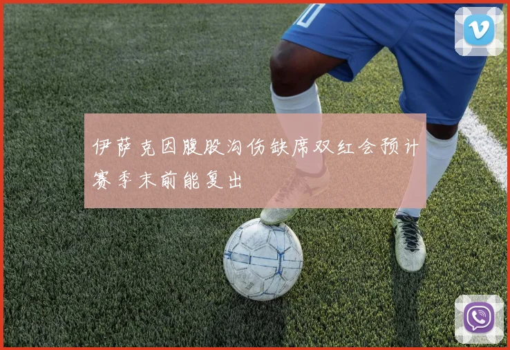 伊萨克因腹股沟伤缺席双红会预计赛季末前能复出