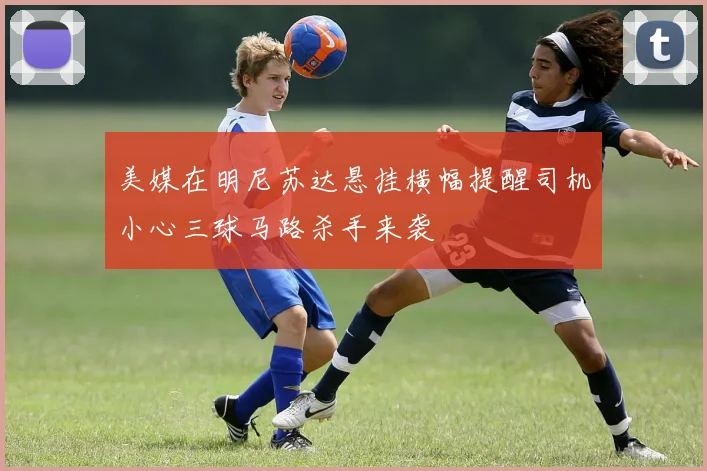 美媒在明尼苏达悬挂横幅提醒司机小心三球马路杀手来袭