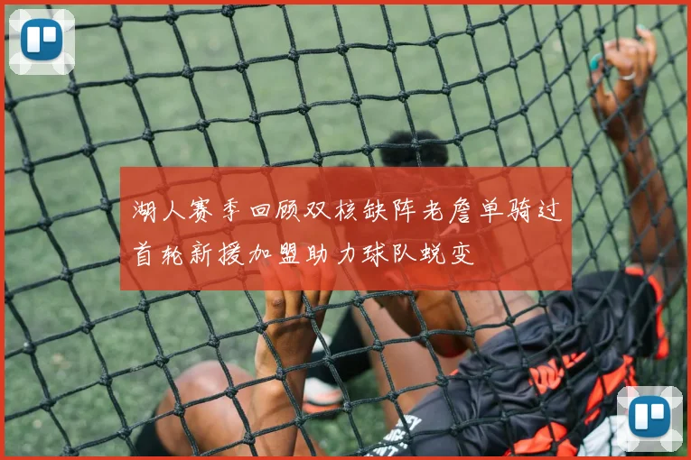 湖人赛季回顾双核缺阵老詹单骑过首轮新援加盟助力球队蜕变
