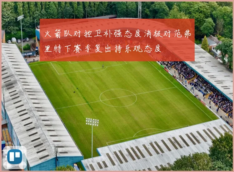 火箭队对控卫补强态度消极对范弗里特下赛季复出持乐观态度