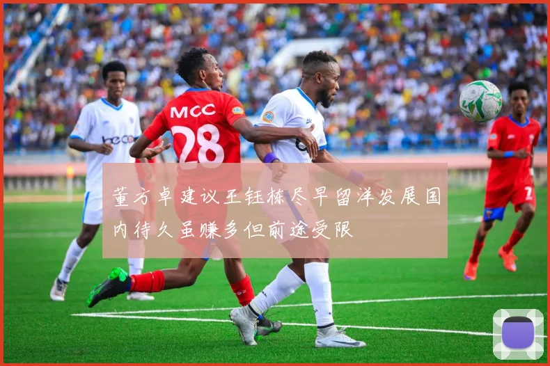 董方卓建议王钰栋尽早留洋发展国内待久虽赚多但前途受限