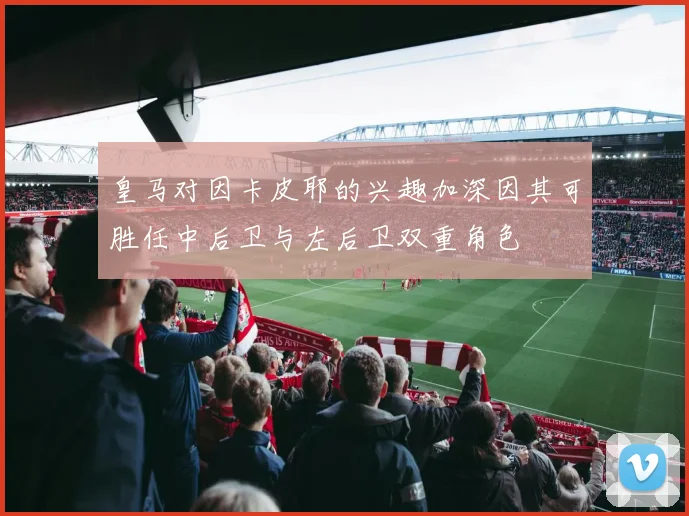 皇马对因卡皮耶的兴趣加深因其可胜任中后卫与左后卫双重角色